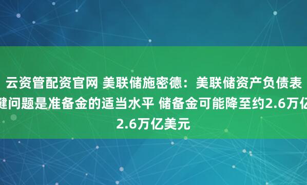 云资管配资官网 美联储施密德：美联储资产负债表的关键问题是准备金的适当水平 储备金可能降至约2.6万亿美元