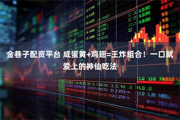 金巷子配资平台 咸蛋黄+鸡翅=王炸组合！一口就爱上的神仙吃法