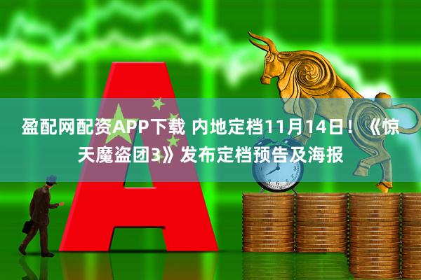 盈配网配资APP下载 内地定档11月14日！《惊天魔盗团3》发布定档预告及海报