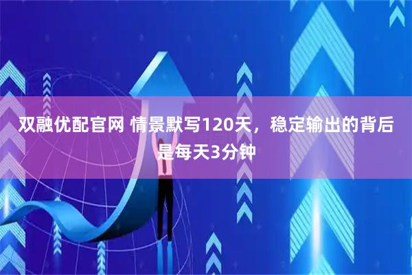 双融优配官网 情景默写120天，稳定输出的背后是每天3分钟