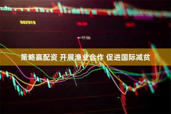 策略赢配资 开展渔业合作 促进国际减贫