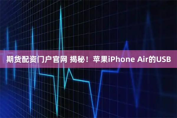 期货配资门户官网 揭秘！苹果iPhone Air的USB