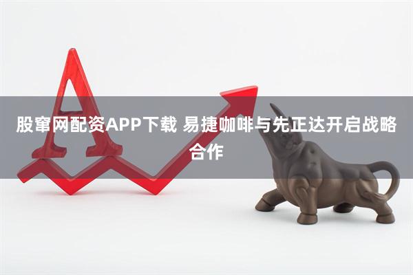 股窜网配资APP下载 易捷咖啡与先正达开启战略合作