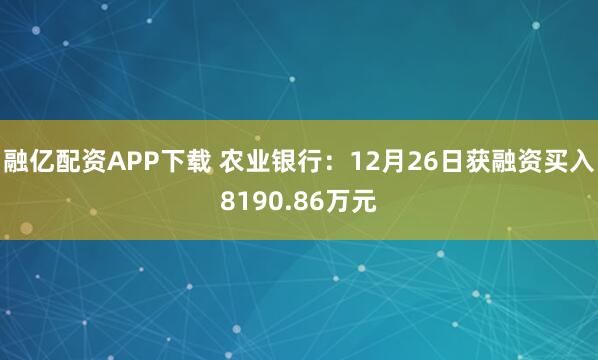融亿配资APP下载 农业银行：12月26日获融资买入8190.86万元