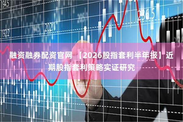 融资融券配资官网 【2026股指套利半年报】近期股指套利策略实证研究